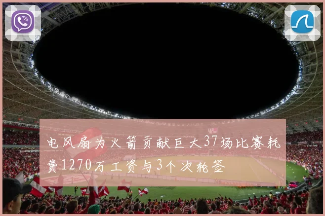 电风扇为火箭贡献巨大37场比赛耗费1270万工资与3个次轮签