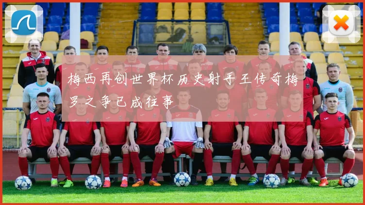 梅西再创世界杯历史射手王传奇梅罗之争已成往事