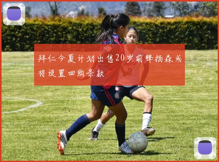 拜仁今夏计划出售20岁前锋扬森或将设置回购条款
